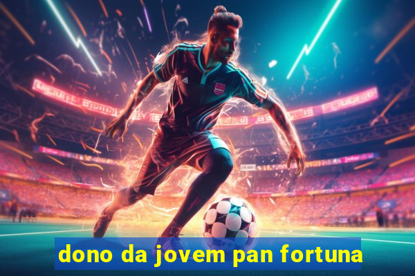 dono da jovem pan fortuna